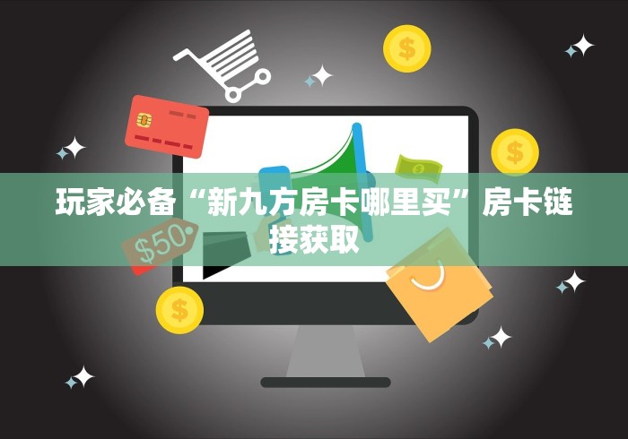 玩家必备“新九方房卡哪里买”房卡链接获取