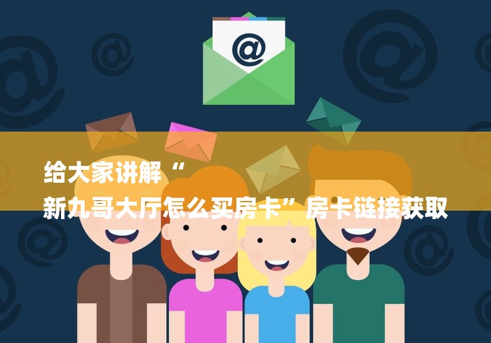给大家讲解“
新九哥大厅怎么买房卡”房卡链接获取