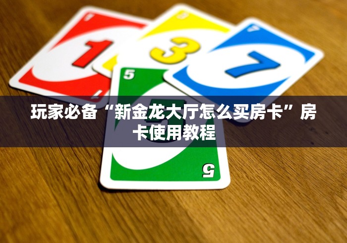 玩家必备“新金龙大厅怎么买房卡”房卡使用教程