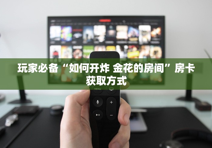 玩家必备“如何开炸 金花的房间”房卡获取方式