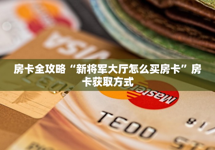 房卡全攻略“新将军大厅怎么买房卡”房卡获取方式