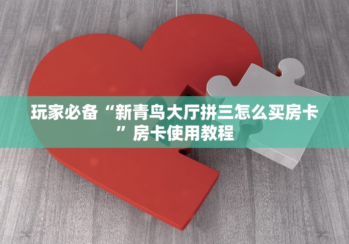 玩家必备“新青鸟大厅拼三怎么买房卡”房卡使用教程
