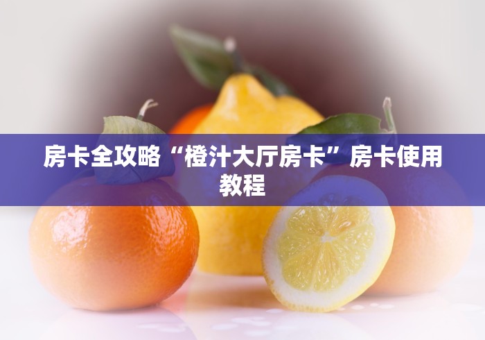 房卡全攻略“橙汁大厅房卡”房卡使用教程