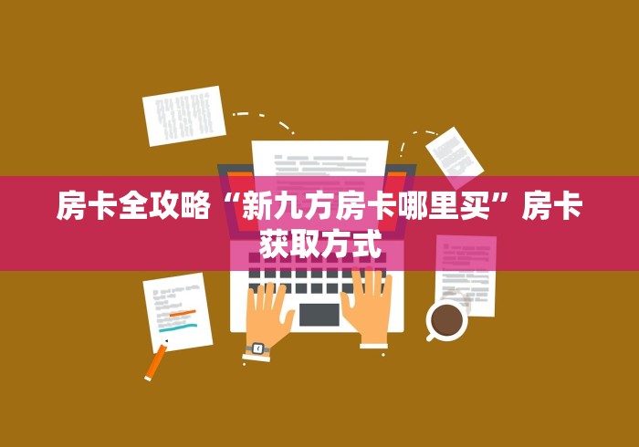 房卡全攻略“新九方房卡哪里买”房卡获取方式
