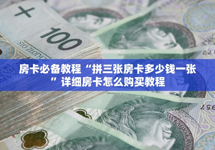 房卡必备教程“拼三张房卡多少钱一张”详细房卡怎么购买教程