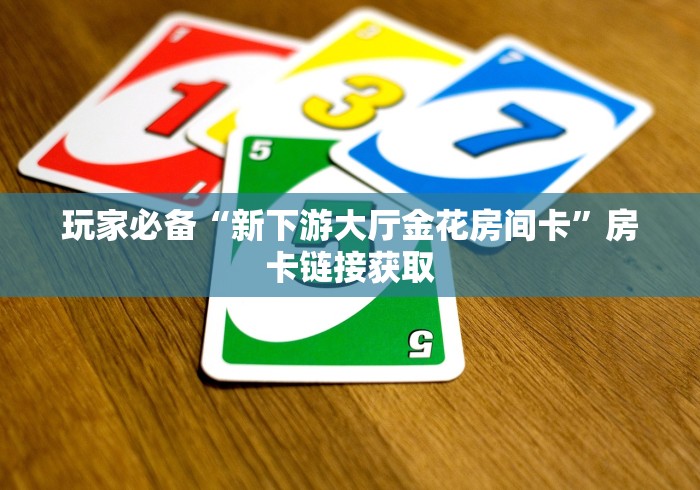 玩家必备“新下游大厅金花房间卡”房卡链接获取