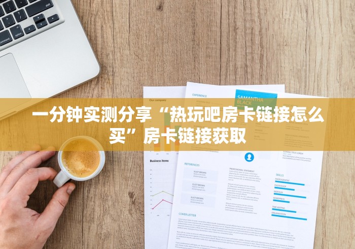 一分钟实测分享“热玩吧房卡链接怎么买”房卡链接获取