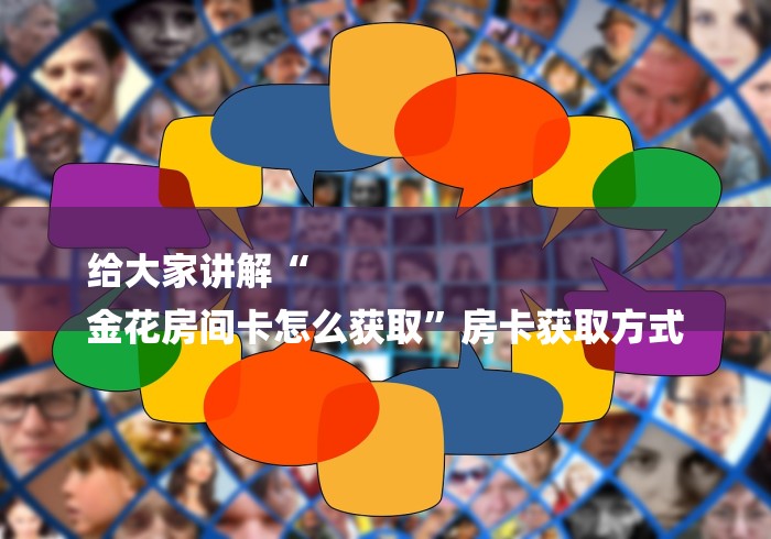 给大家讲解“
金花房间卡怎么获取”房卡获取方式