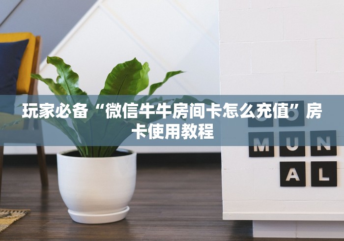 玩家必备“微信牛牛房间卡怎么充值”房卡使用教程