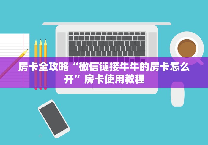 房卡全攻略“微信链接牛牛的房卡怎么开”房卡使用教程