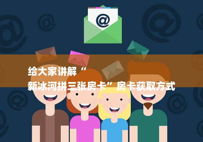 给大家讲解“
新冰河拼三张房卡”房卡获取方式