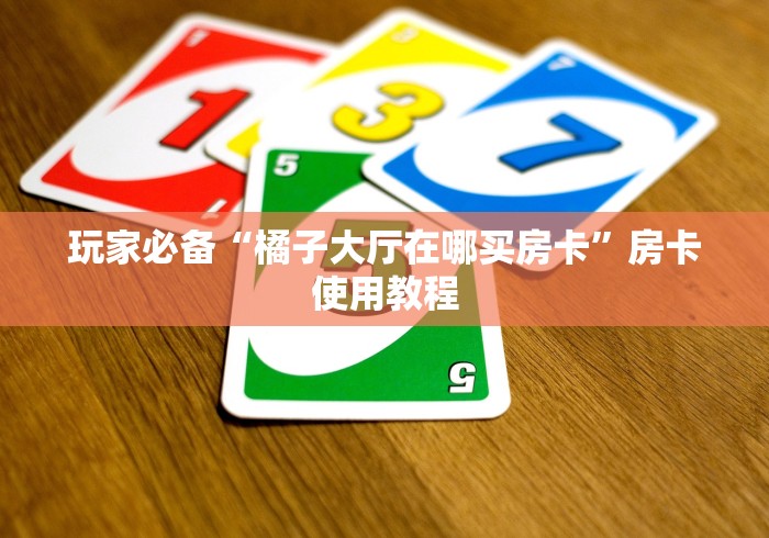 玩家必备“橘子大厅在哪买房卡”房卡使用教程