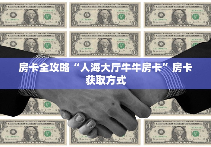 房卡全攻略“人海大厅牛牛房卡”房卡获取方式