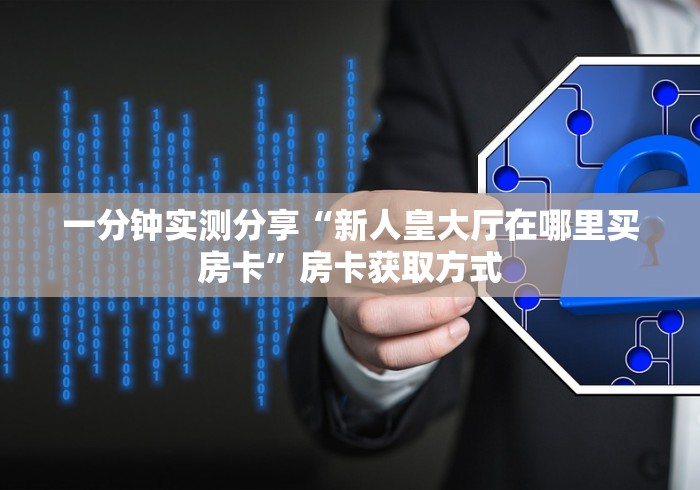 一分钟实测分享“新人皇大厅在哪里买房卡”房卡获取方式