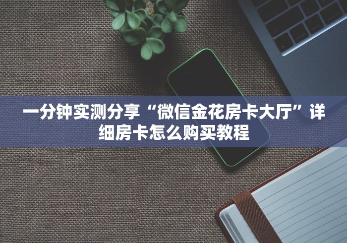 一分钟实测分享“微信金花房卡大厅”详细房卡怎么购买教程