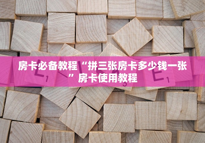 房卡必备教程“拼三张房卡多少钱一张”房卡使用教程