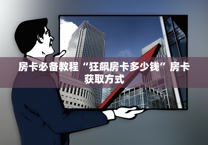 房卡必备教程“狂飙房卡多少钱”房卡获取方式