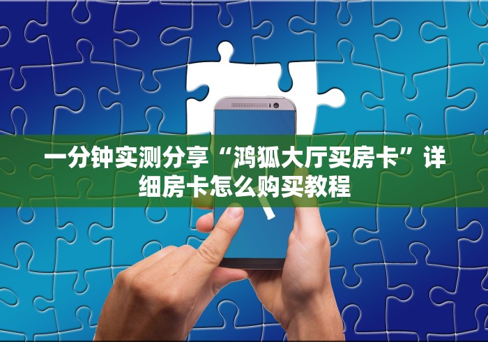 一分钟实测分享“鸿狐大厅买房卡”详细房卡怎么购买教程