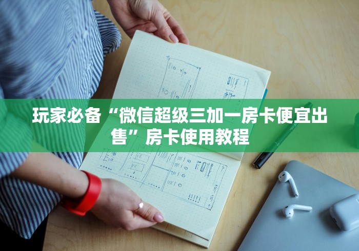 玩家必备“微信超级三加一房卡便宜出售”房卡使用教程