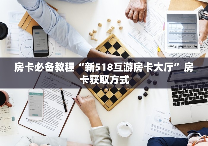 房卡必备教程“新518互游房卡大厅”房卡获取方式