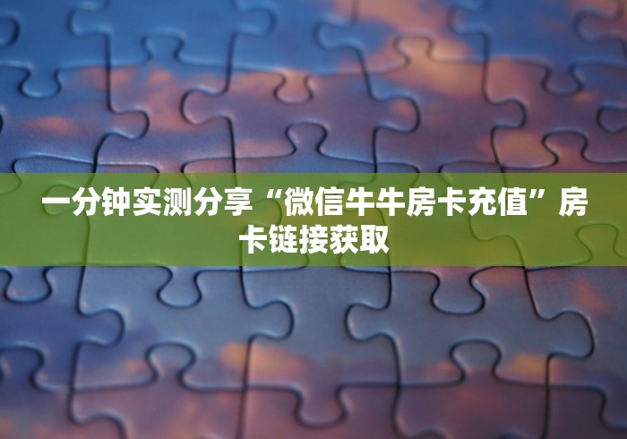 一分钟实测分享“微信牛牛房卡充值”房卡链接获取