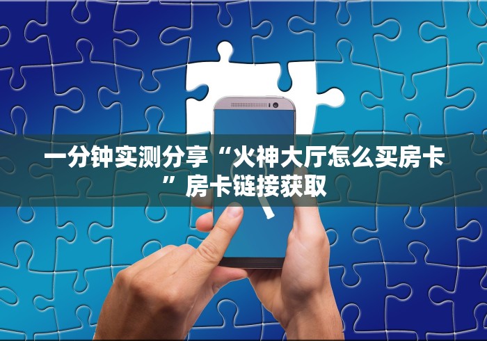 一分钟实测分享“火神大厅怎么买房卡”房卡链接获取