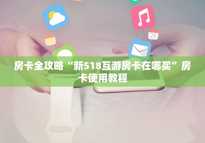房卡全攻略“新518互游房卡在哪买”房卡使用教程