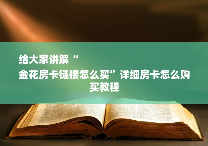 给大家讲解“
金花房卡链接怎么买”详细房卡怎么购买教程