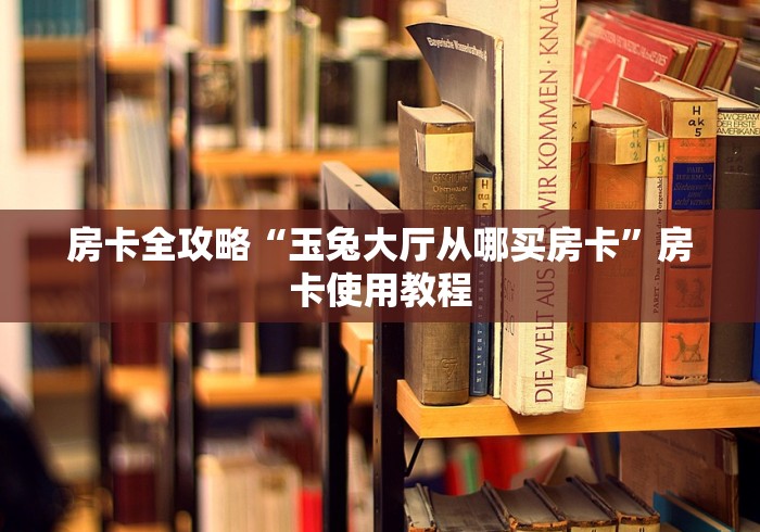 房卡全攻略“玉兔大厅从哪买房卡”房卡使用教程