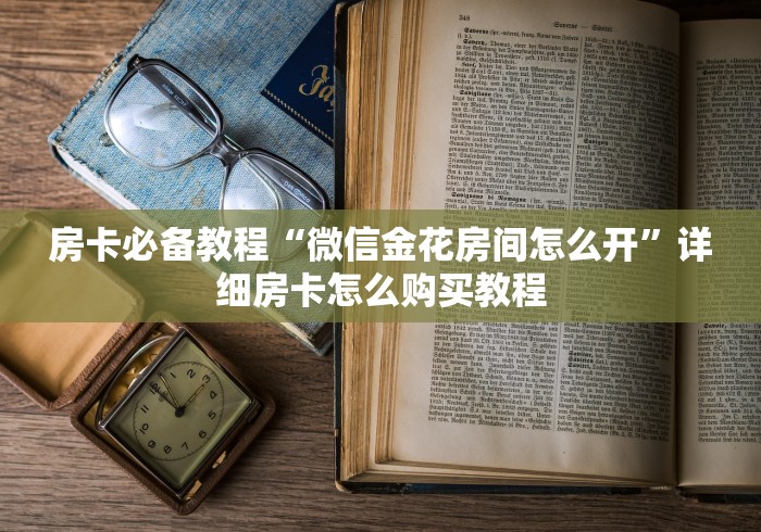 房卡必备教程“微信金花房间怎么开”详细房卡怎么购买教程
