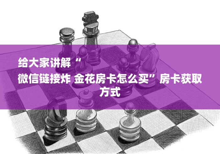 给大家讲解“
微信链接炸 金花房卡怎么买”房卡获取方式
