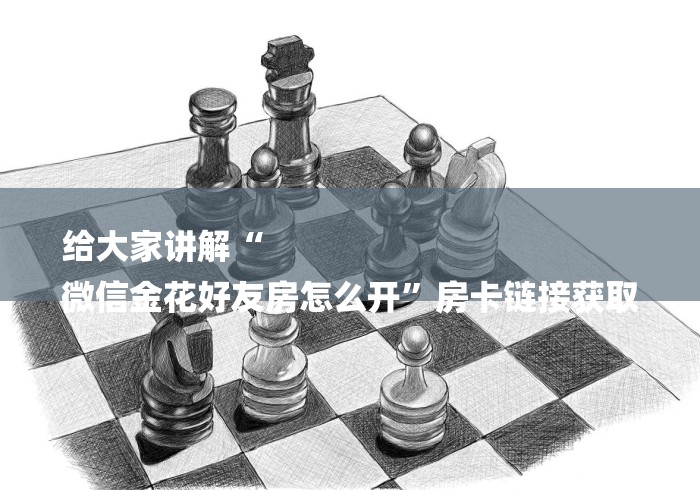 给大家讲解“
微信金花好友房怎么开”房卡链接获取