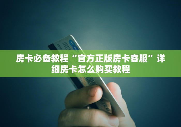 房卡必备教程“官方正版房卡客服”详细房卡怎么购买教程