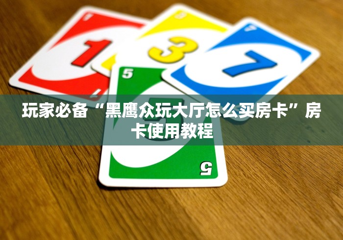 玩家必备“黑鹰众玩大厅怎么买房卡”房卡使用教程