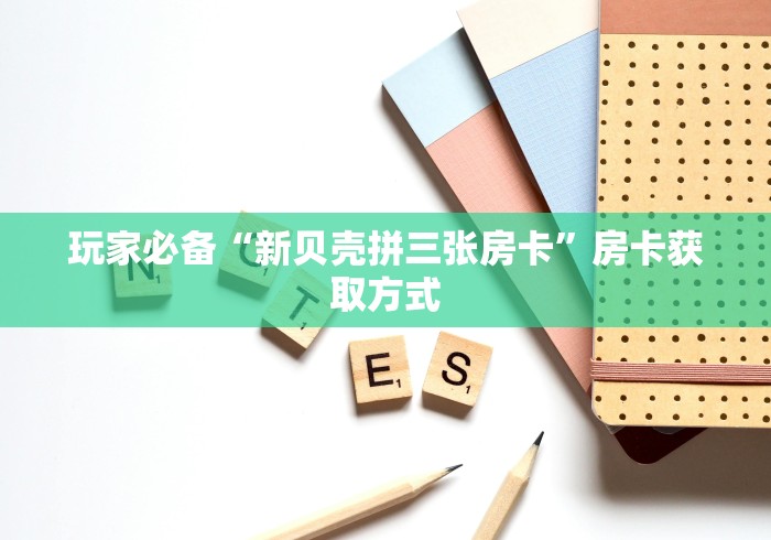 玩家必备“新贝壳拼三张房卡”房卡获取方式