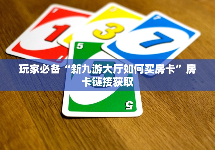 玩家必备“新九游大厅如何买房卡”房卡链接获取