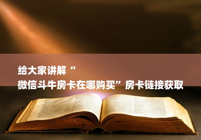 给大家讲解“
微信斗牛房卡在哪购买”房卡链接获取 给大家讲解“
微信斗牛房卡在哪购买”房卡链接获取