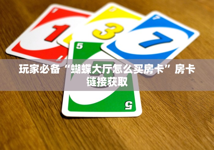 玩家必备“蝴蝶大厅怎么买房卡”房卡链接获取 玩家必备“蝴蝶大厅怎么买房卡”房卡链接获取