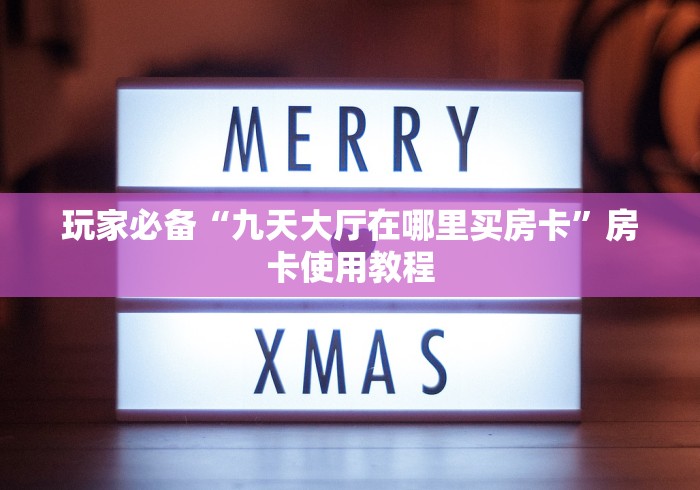 玩家必备“九天大厅在哪里买房卡”房卡使用教程