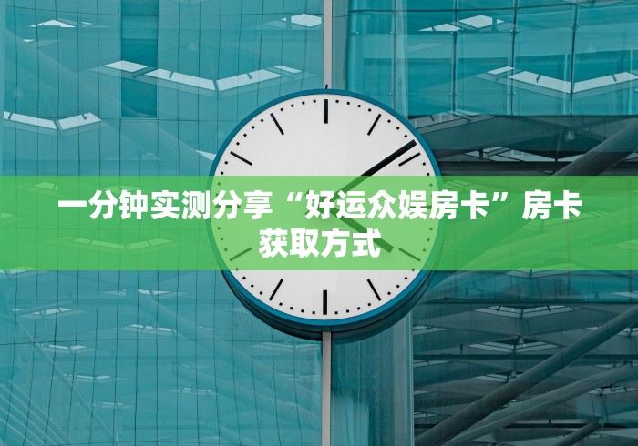 一分钟实测分享“好运众娱房卡”房卡获取方式 一分钟实测分享“好运众娱房卡”房卡获取方式