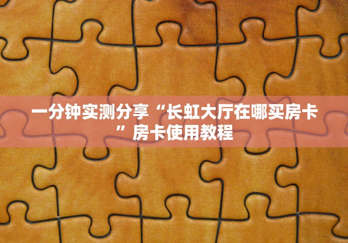 一分钟实测分享“长虹大厅在哪买房卡”房卡使用教程