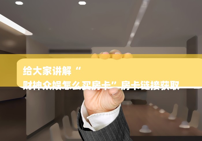 给大家讲解“
财神众娱怎么买房卡”房卡链接获取