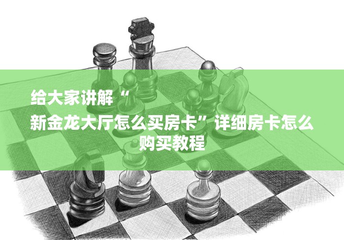 给大家讲解“
新金龙大厅怎么买房卡”详细房卡怎么购买教程