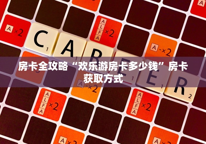 房卡全攻略“欢乐游房卡多少钱”房卡获取方式 房卡全攻略“欢乐游房卡多少钱”房卡获取方式