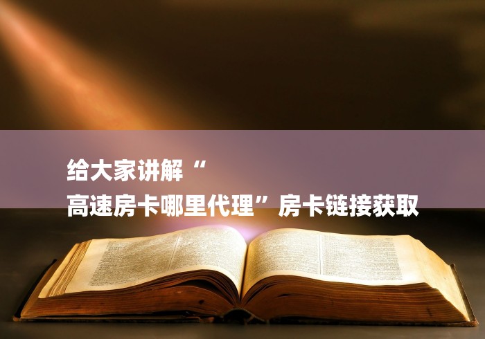 给大家讲解“
高速房卡哪里代理”房卡链接获取 给大家讲解“
高速房卡哪里代理”房卡链接获取
