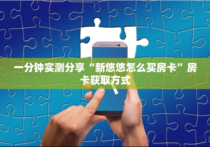 一分钟实测分享“新悠悠怎么买房卡”房卡获取方式 一分钟实测分享“新悠悠怎么买房卡”房卡获取方式