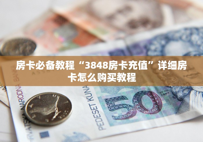 房卡必备教程“3848房卡充值”详细房卡怎么购买教程