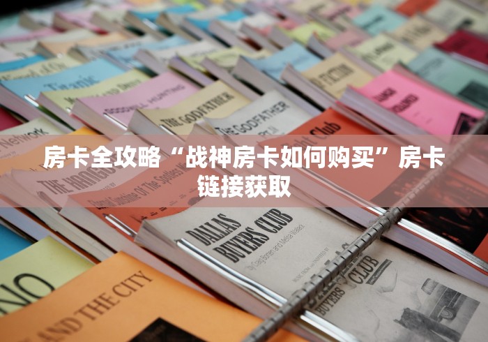 房卡全攻略“战神房卡如何购买”房卡链接获取