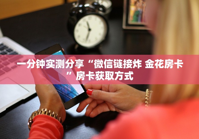 一分钟实测分享“微信链接炸 金花房卡”房卡获取方式