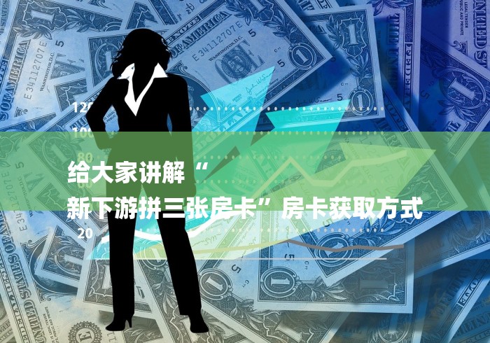 给大家讲解“
新下游拼三张房卡”房卡获取方式